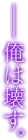俺は壊す。