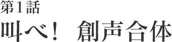 第1話 叫べ! 創声合体