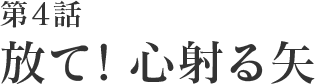 第4話 放て! 心射る矢