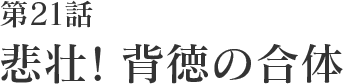 第21話 悲壮!背徳の合体