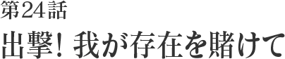 第24話 出撃！我が存在を賭けて