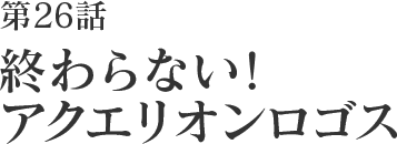 第26話 終わらない!アクエリオンロゴス